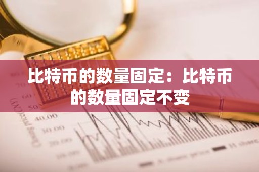 比特币的数量固定：比特币的数量固定不变