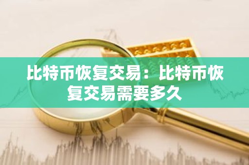 比特币恢复交易：比特币恢复交易需要多久