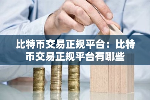 比特币交易正规平台：比特币交易正规平台有哪些