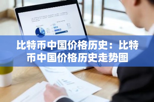 比特币中国价格历史：比特币中国价格历史走势图