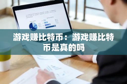 游戏赚比特币：游戏赚比特币是真的吗