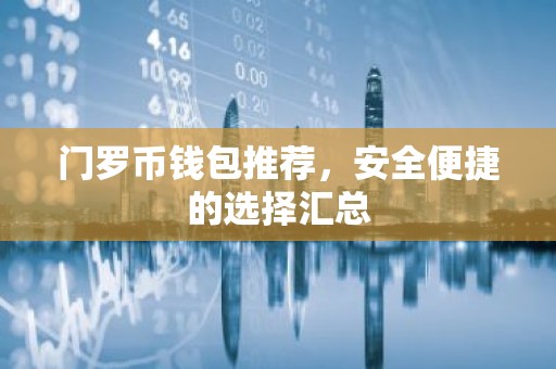 门罗币钱包推荐，安全便捷的选择汇总