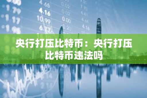 央行打压比特币：央行打压比特币违法吗