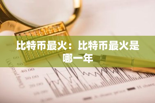 比特币最火：比特币最火是哪一年