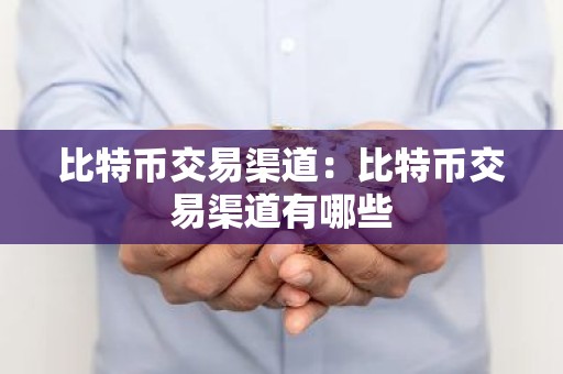 比特币交易渠道：比特币交易渠道有哪些