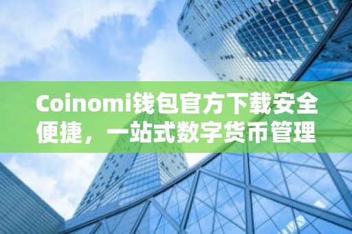 Coinomi钱包官方下载安全便捷，一站式数字货币管理工具详解