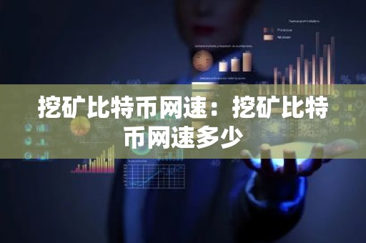 挖矿比特币网速：挖矿比特币网速多少