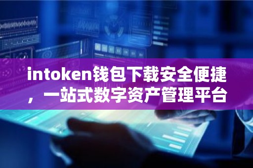 intoken钱包下载安全便捷，一站式数字资产管理平台