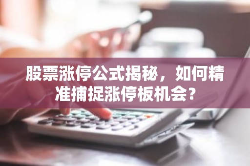 股票涨停公式揭秘，如何精准捕捉涨停板机会？