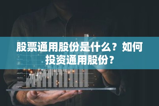 股票通用股份是什么？如何投资通用股份？