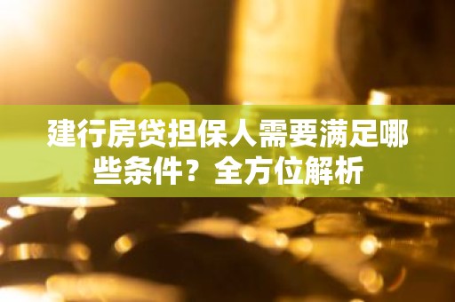 建行房贷担保人需要满足哪些条件？全方位解析