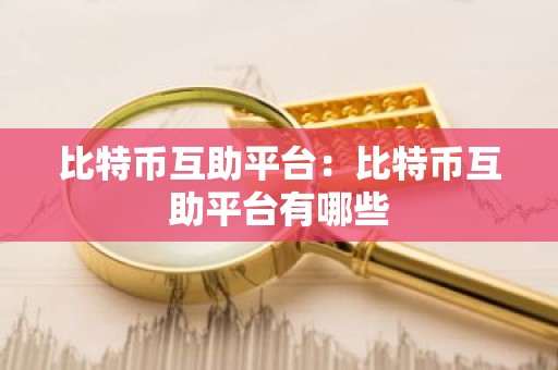 比特币互助平台：比特币互助平台有哪些