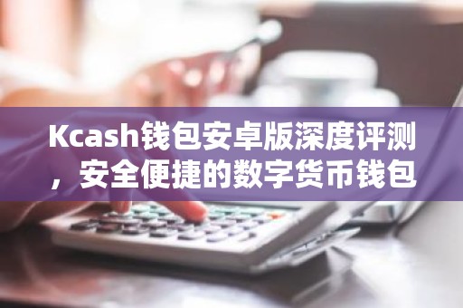 Kcash钱包安卓版深度评测，安全便捷的数字货币钱包体验