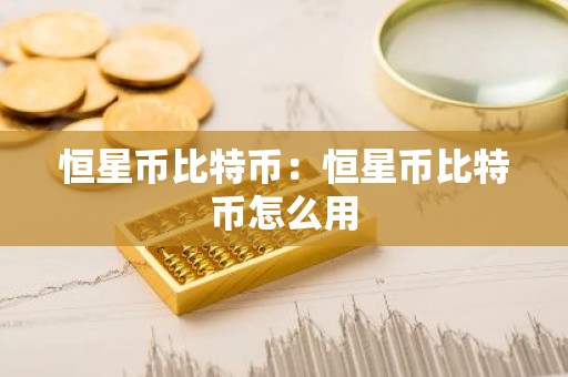 恒星币比特币：恒星币比特币怎么用
