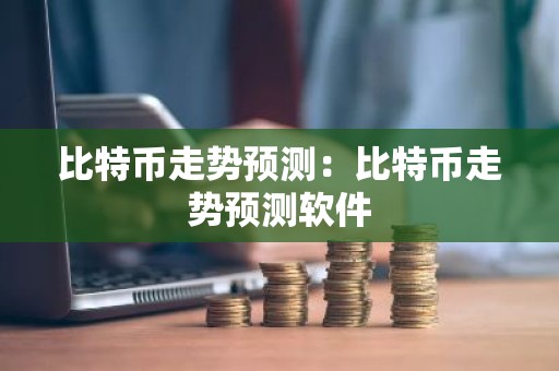 比特币走势预测：比特币走势预测软件