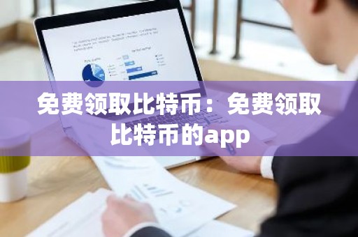 免费领取比特币：免费领取比特币的app
