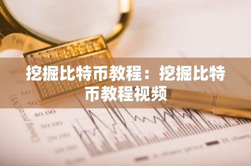 挖掘比特币教程：挖掘比特币教程视频