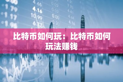比特币如何玩：比特币如何玩法赚钱
