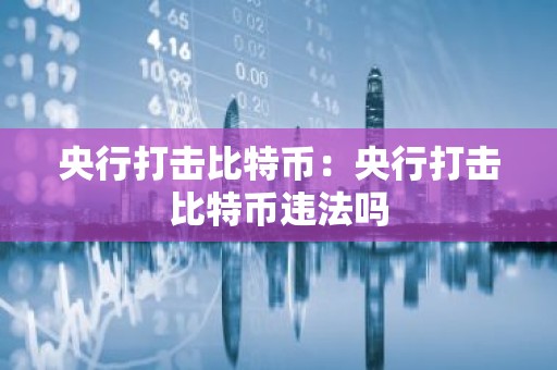 央行打击比特币：央行打击比特币违法吗