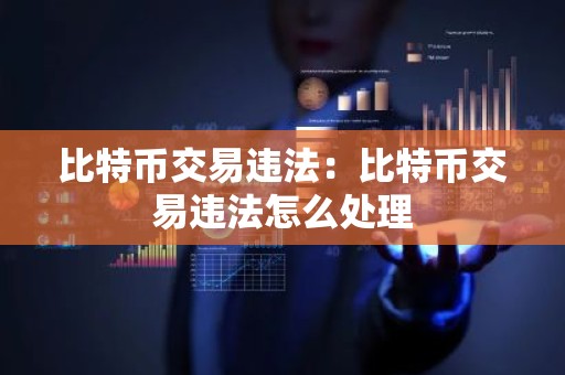 比特币交易违法：比特币交易违法怎么处理