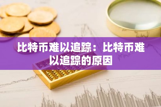 比特币难以追踪：比特币难以追踪的原因