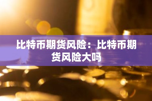 比特币期货风险：比特币期货风险大吗