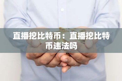 直播挖比特币：直播挖比特币违法吗