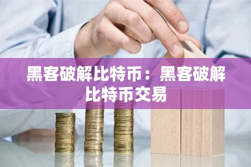黑客破解比特币：黑客破解比特币交易