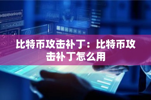 比特币攻击补丁：比特币攻击补丁怎么用