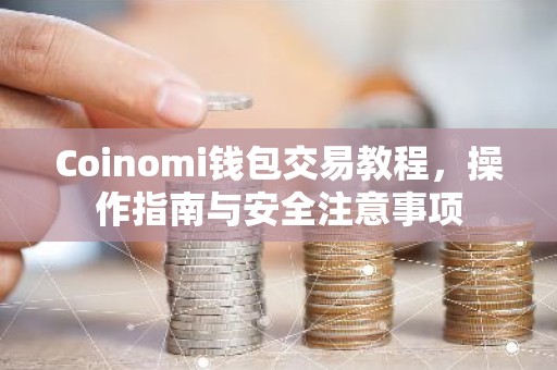 Coinomi钱包交易教程，操作指南与安全注意事项