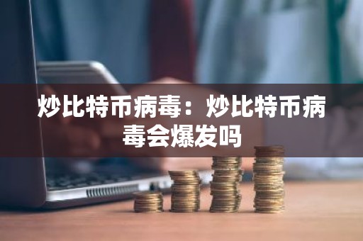 炒比特币病毒：炒比特币病毒会爆发吗