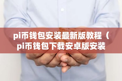 pi币钱包安装最新版教程（pi币钱包下载安卓版安装