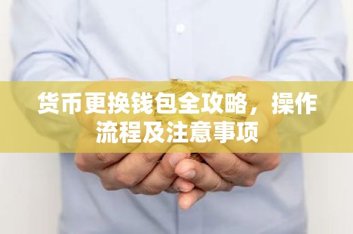 货币更换钱包全攻略，操作流程及注意事项