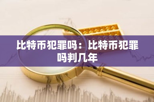 比特币犯罪吗：比特币犯罪吗判几年