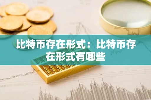 比特币存在形式：比特币存在形式有哪些