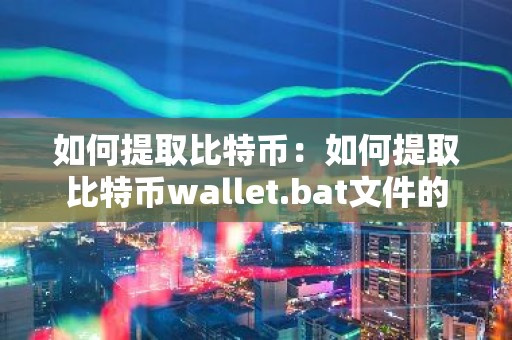 如何提取比特币：如何提取比特币wallet.bat文件的hash值