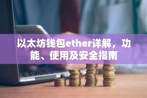 以太坊钱包ether详解，功能、使用及安全指南