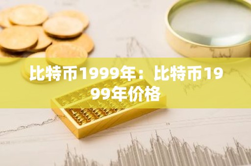 比特币1999年：比特币1999年价格