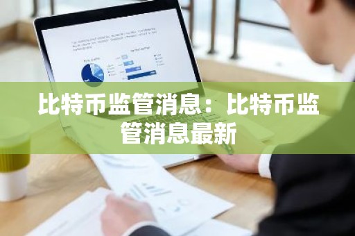 比特币监管消息：比特币监管消息最新