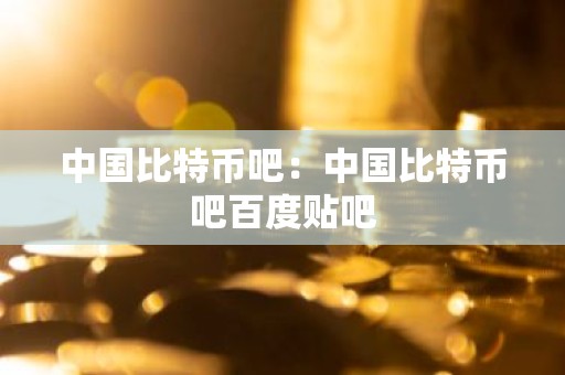 中国比特币吧：中国比特币吧百度贴吧