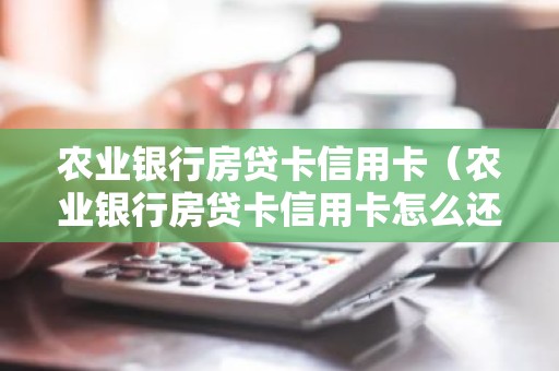 农业银行房贷卡信用卡（农业银行房贷卡信用卡怎么还款）