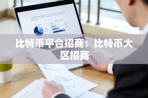 比特币平台招商：比特币大区招商