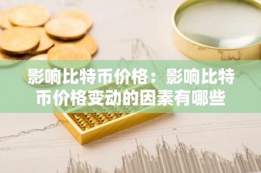 影响比特币价格：影响比特币价格变动的因素有哪些