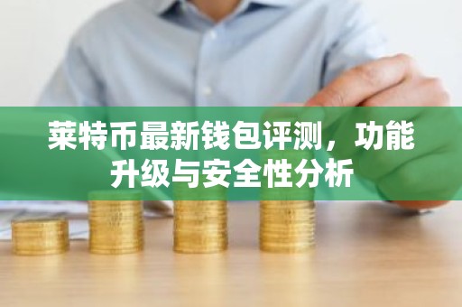 莱特币最新钱包评测，功能升级与安全性分析