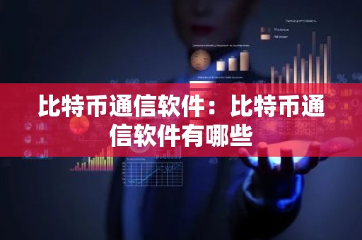 比特币通信软件：比特币通信软件有哪些