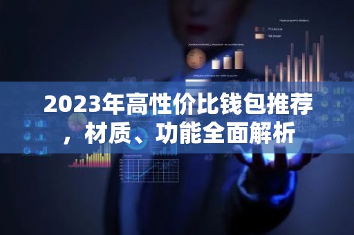 2023年高性价比钱包推荐，材质、功能全面解析