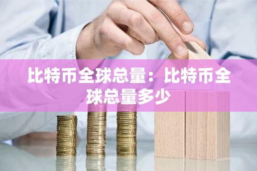 比特币全球总量：比特币全球总量多少