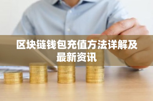 区块链钱包充值方法详解及最新资讯