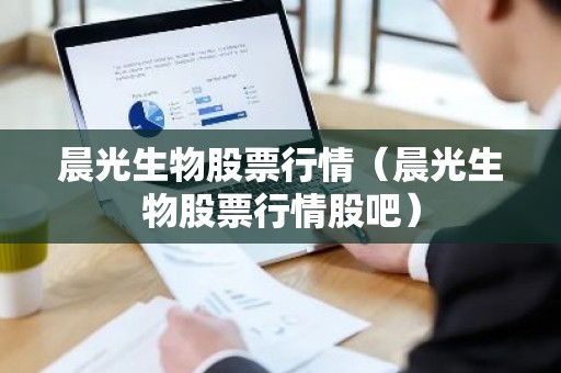 晨光生物股票行情（晨光生物股票行情股吧）