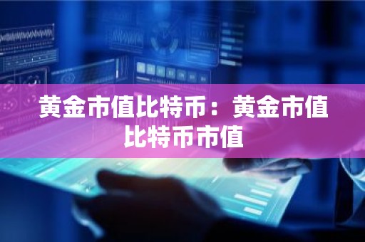 黄金市值比特币：黄金市值比特币市值